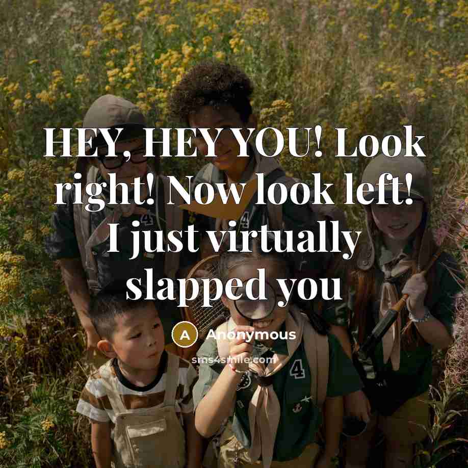 “HEY, HEY YOU! Look right! Now look left! I just…” quote by Anonymous
