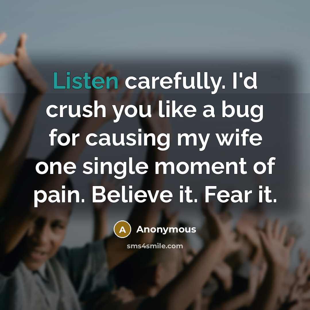 “Listen carefully. I'd crush you like a bug for causing…” quote by Anonymous