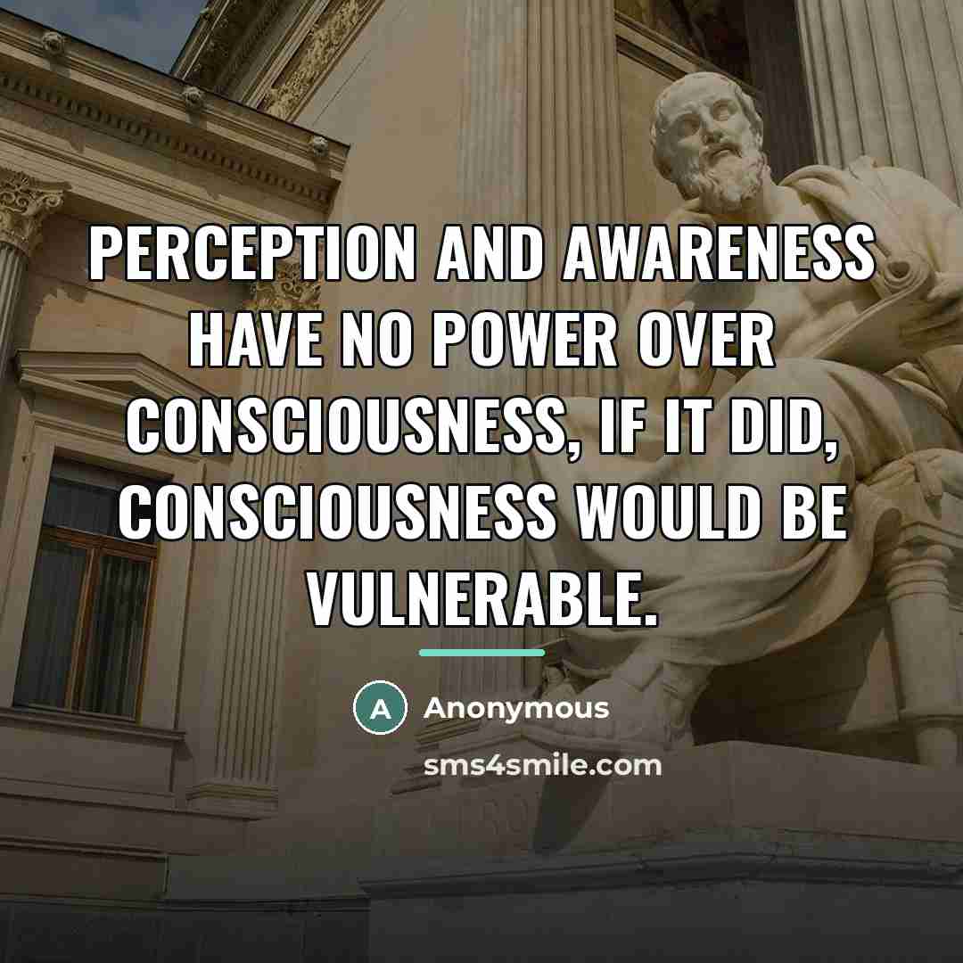 “Perception and awareness have no power over Consciousness, if it…” quote by Anonymous