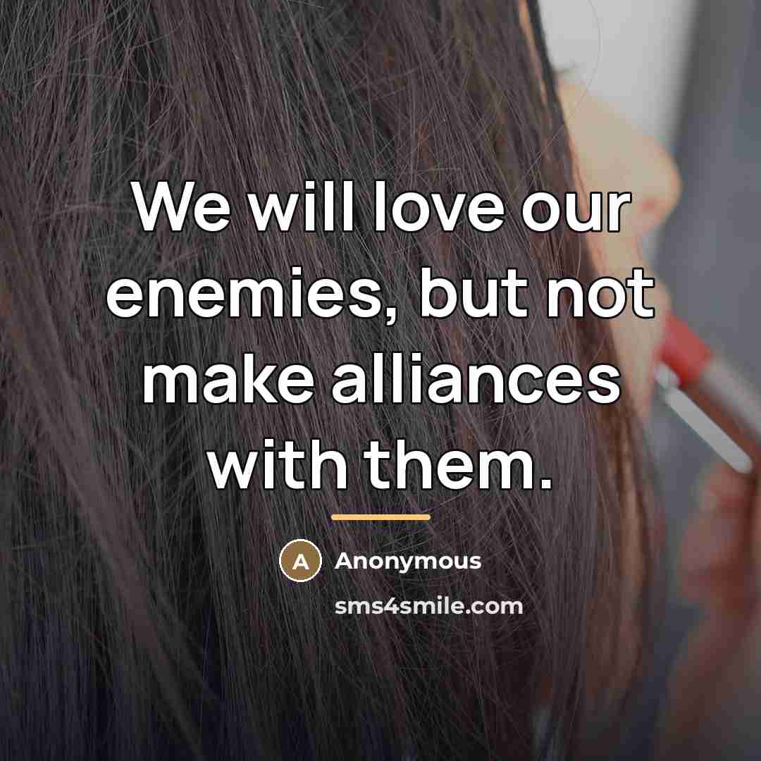 “We will love our enemies, but not make alliances with…” quote by Anonymous