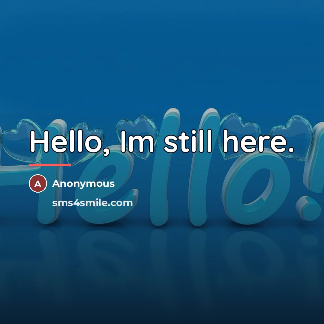 “Hello, Im still here.…” quote by Anonymous