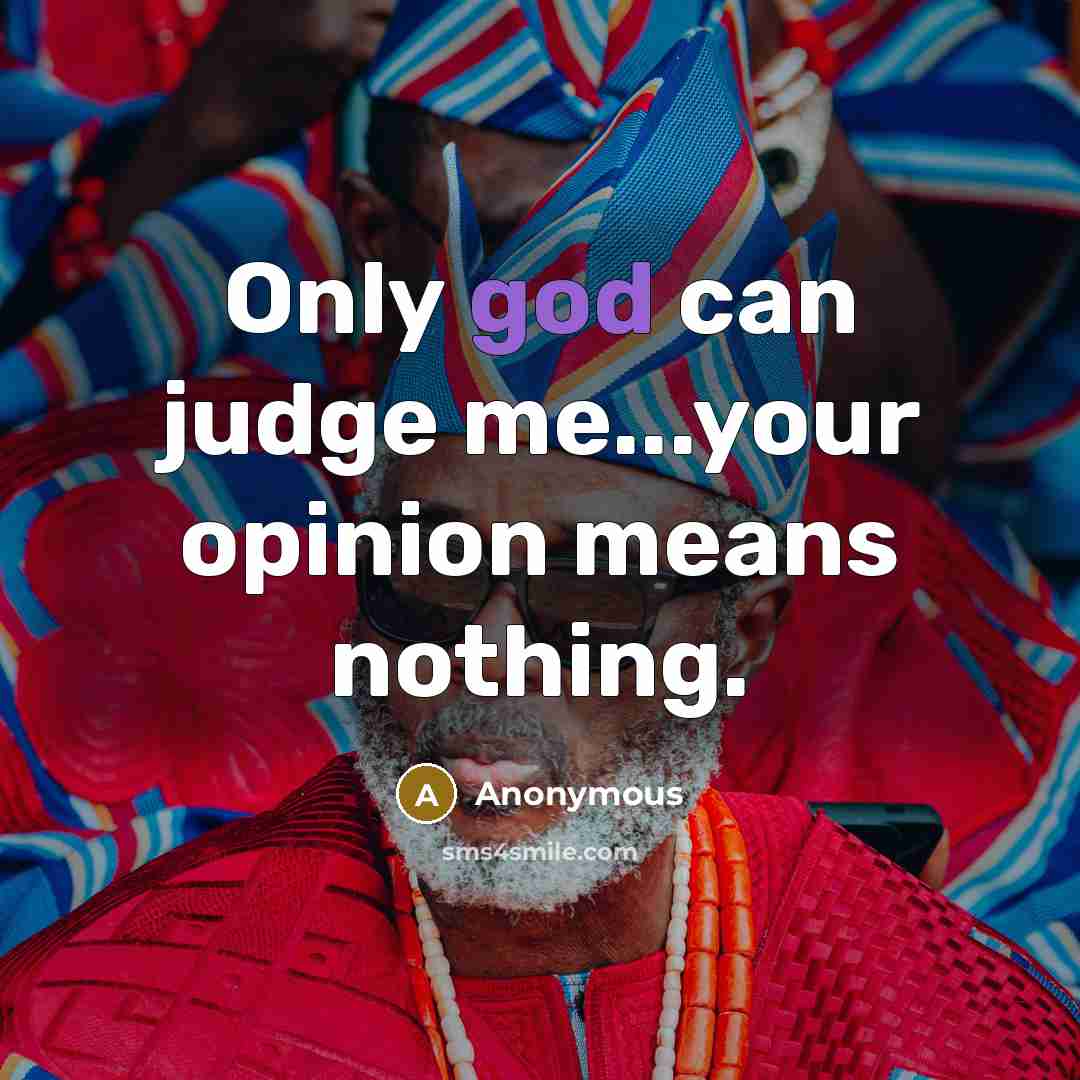 “Only god can judge me...your opinion means nothing.” quote by Anonymous
