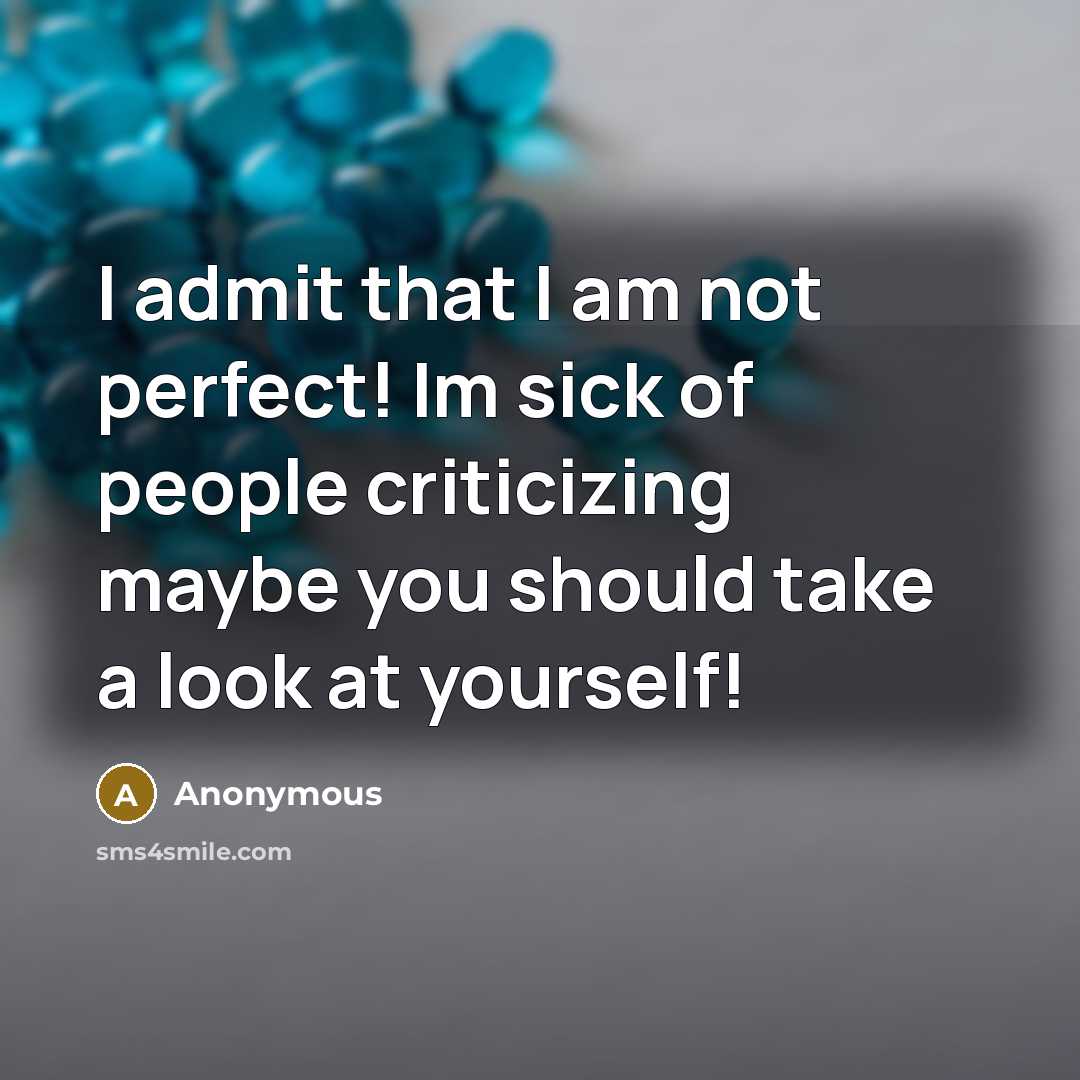 “I admit that I am not perfect! Im sick of people criticizing maybe you should take a look at yourself!” quote by Anonymous