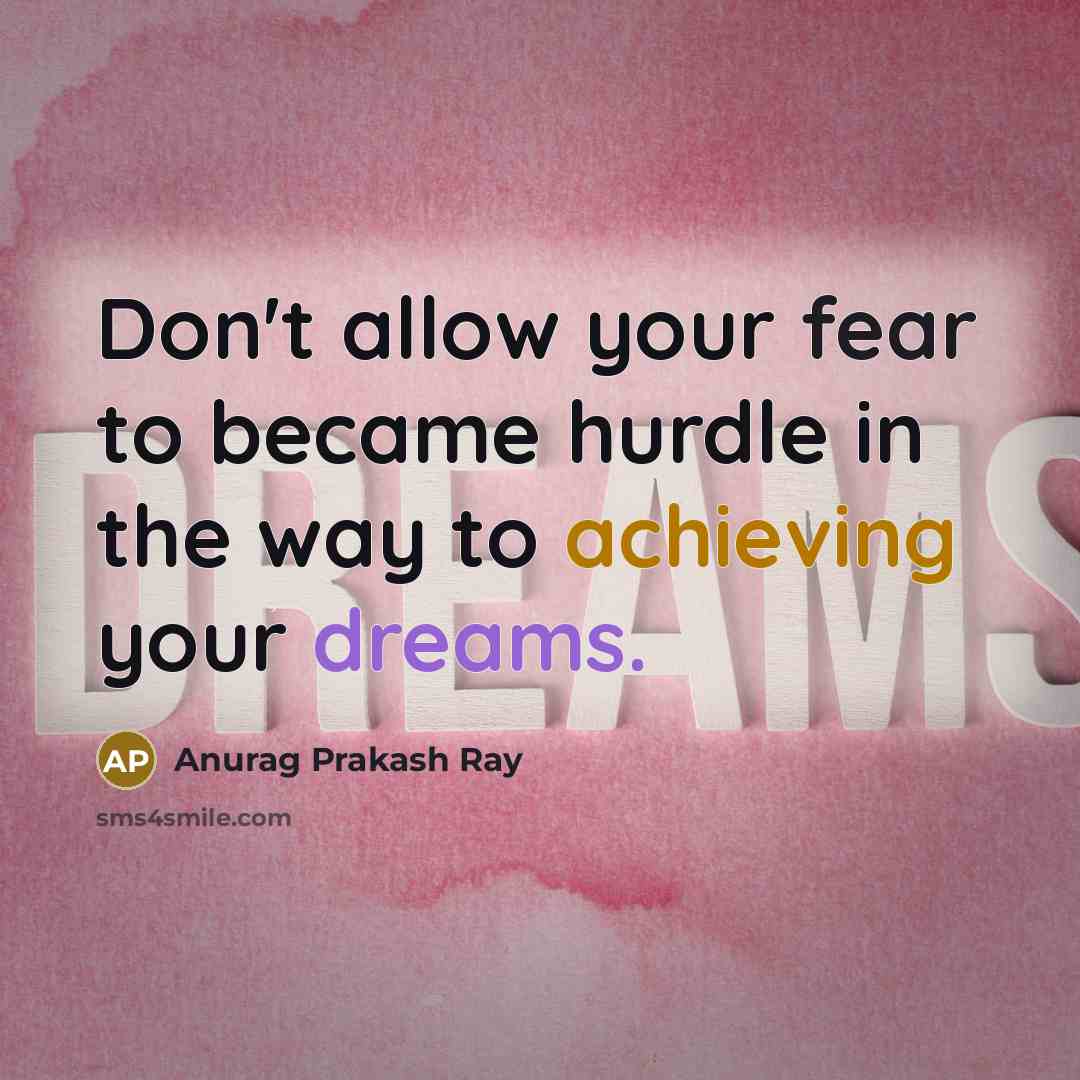 “Don't allow your fear to became hurdle in the way to achieving your dreams.” quote by Anurag Prakash Ray