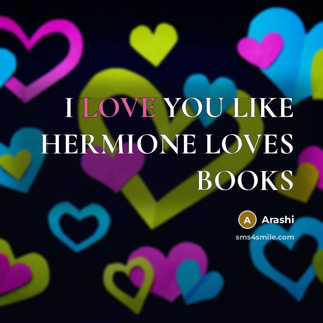 “I LOVE YOU LIKE HERMIONE LOVES BOOKS…” quote by Arashi