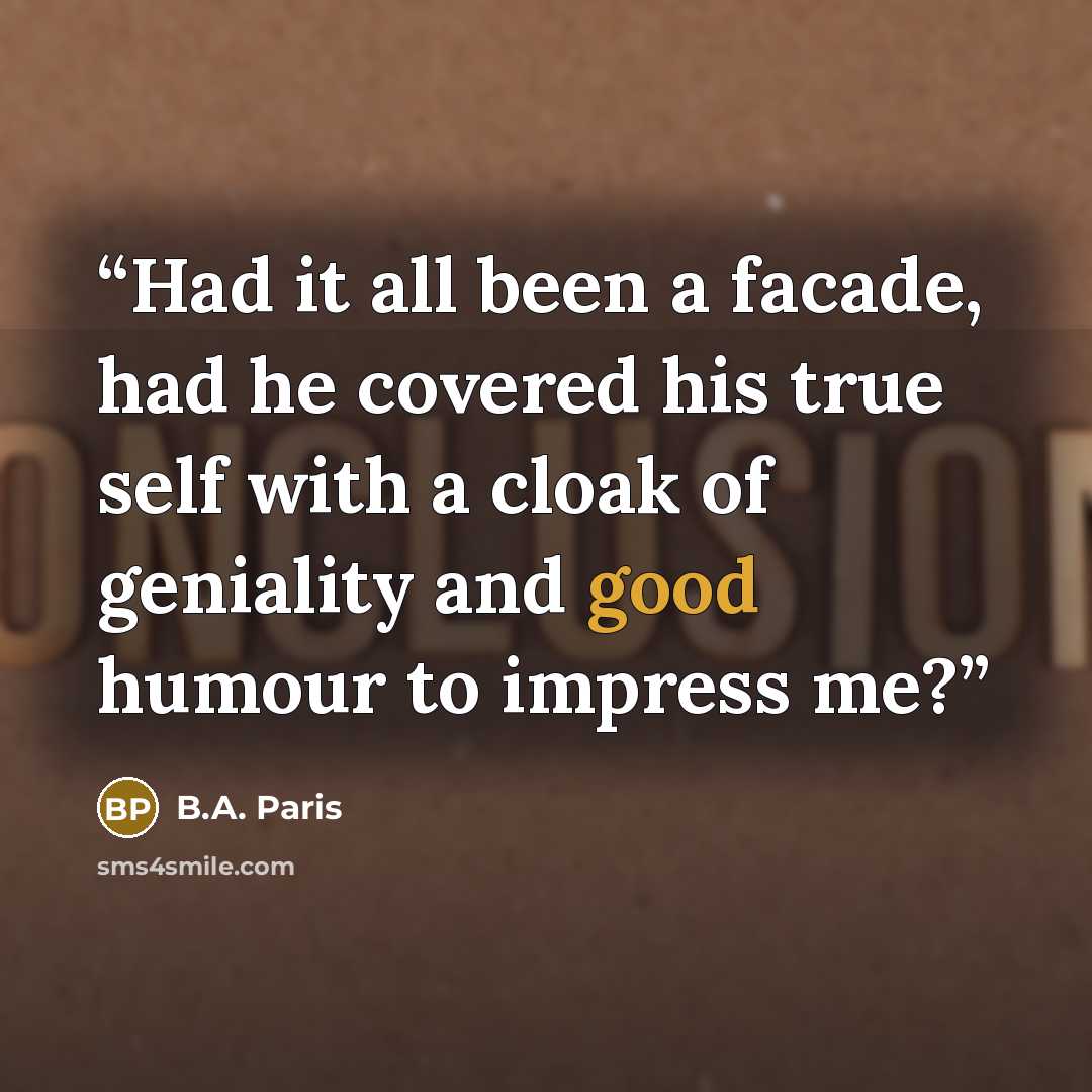 “Had it all been a facade, had he covered his true self with a cloak of geniality and good humour to impress me?” quote by B.A. Paris