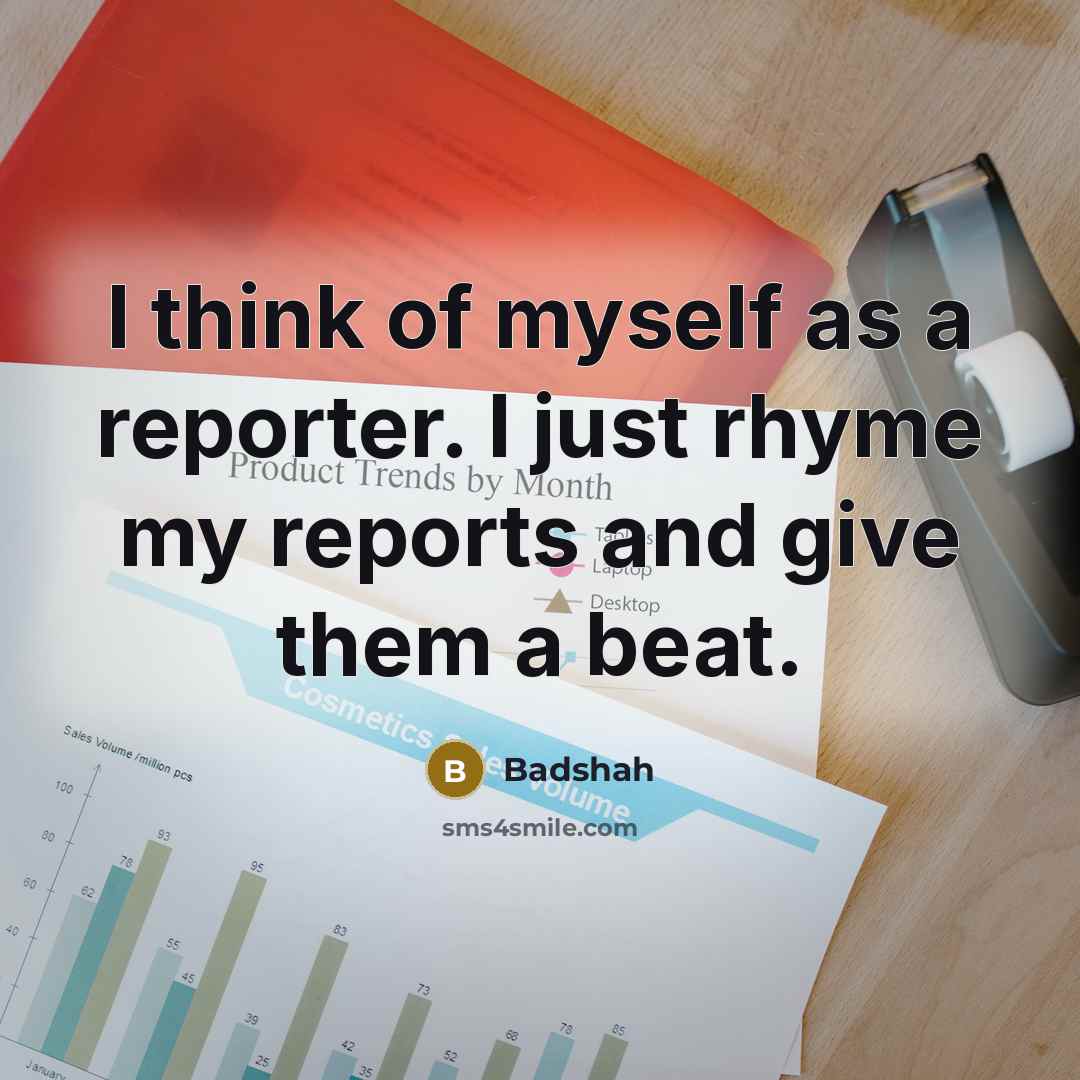 “I think of myself as a reporter. I just rhyme…” quote by Badshah
