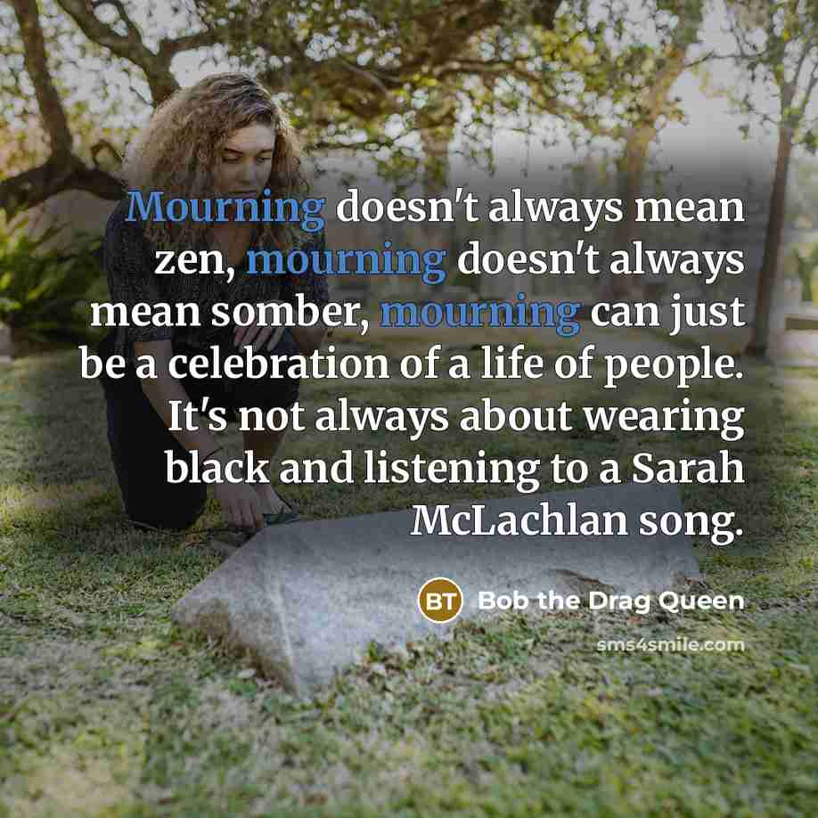 “Mourning doesn't always mean zen, mourning doesn't always mean somber,…” quote by Bob the Drag Queen