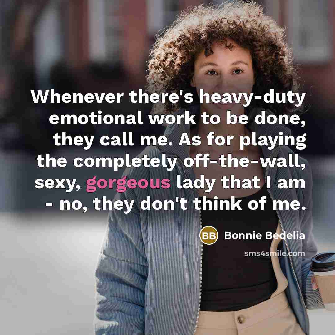 “Whenever there's heavy-duty emotional work to be done, they call…” quote by Bonnie Bedelia