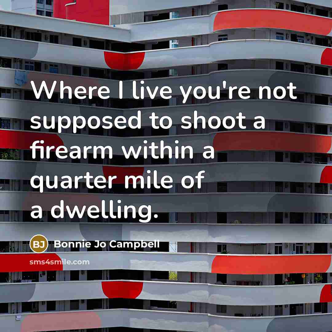 “Where I live you're not supposed to shoot a firearm…” quote by Bonnie Jo Campbell