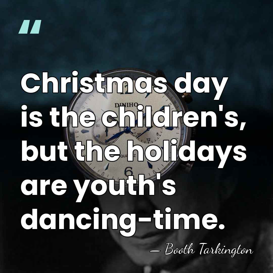 Christmas day is the children's, but the holidays are youth's dancing-time. - Booth Tarkington