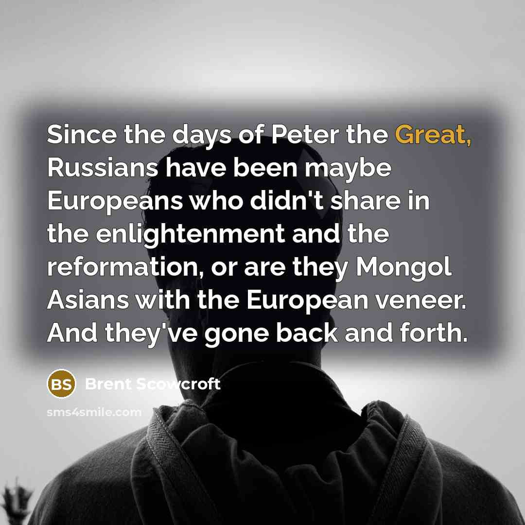 “Since the days of Peter the Great, Russians have been…” quote by Brent Scowcroft