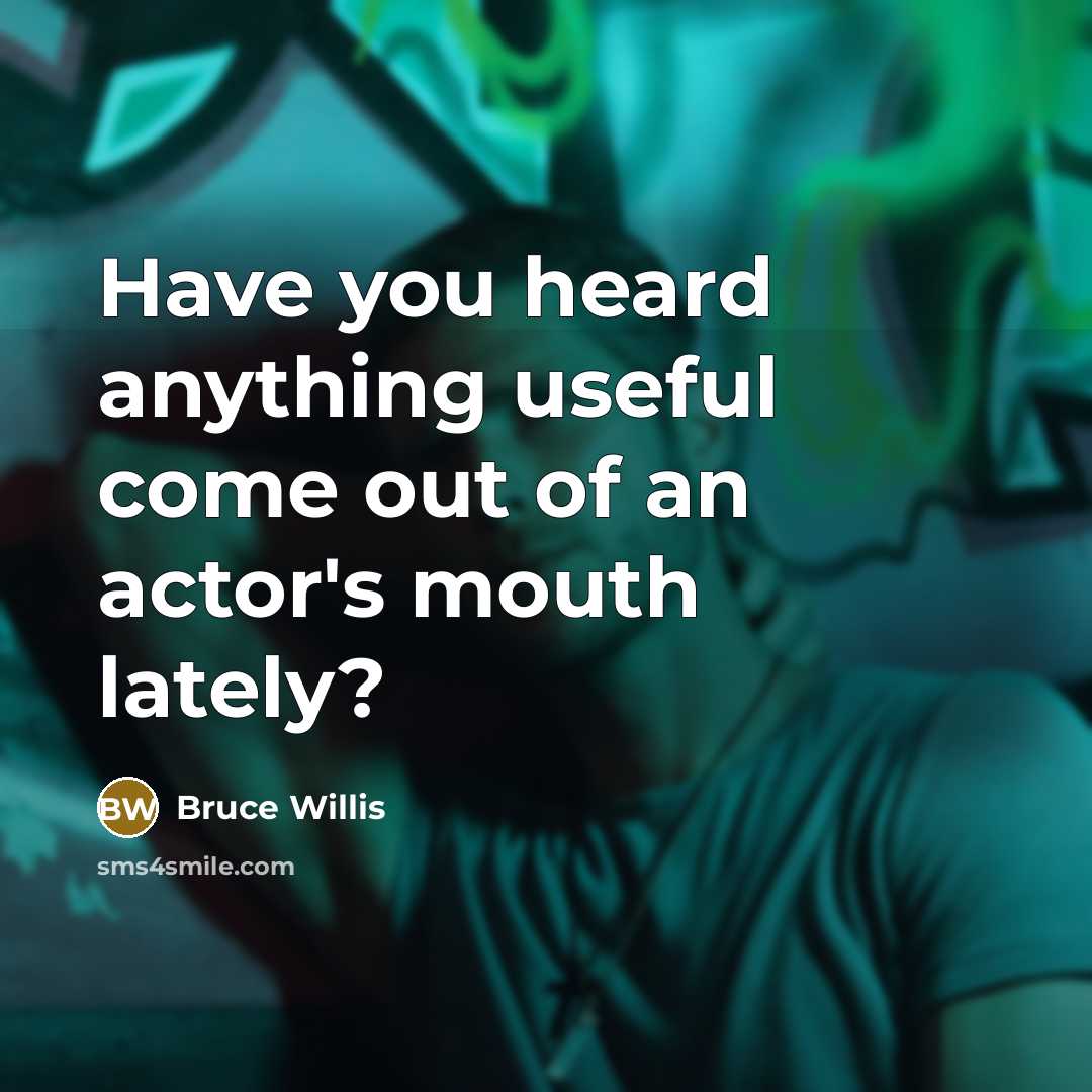“Have you heard anything useful come out of an actor's…” quote by Bruce Willis