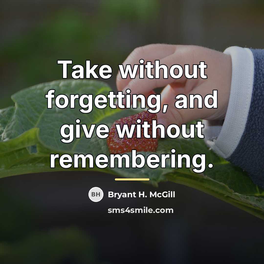“Take without forgetting, and give without remembering.…” quote by Bryant H. McGill