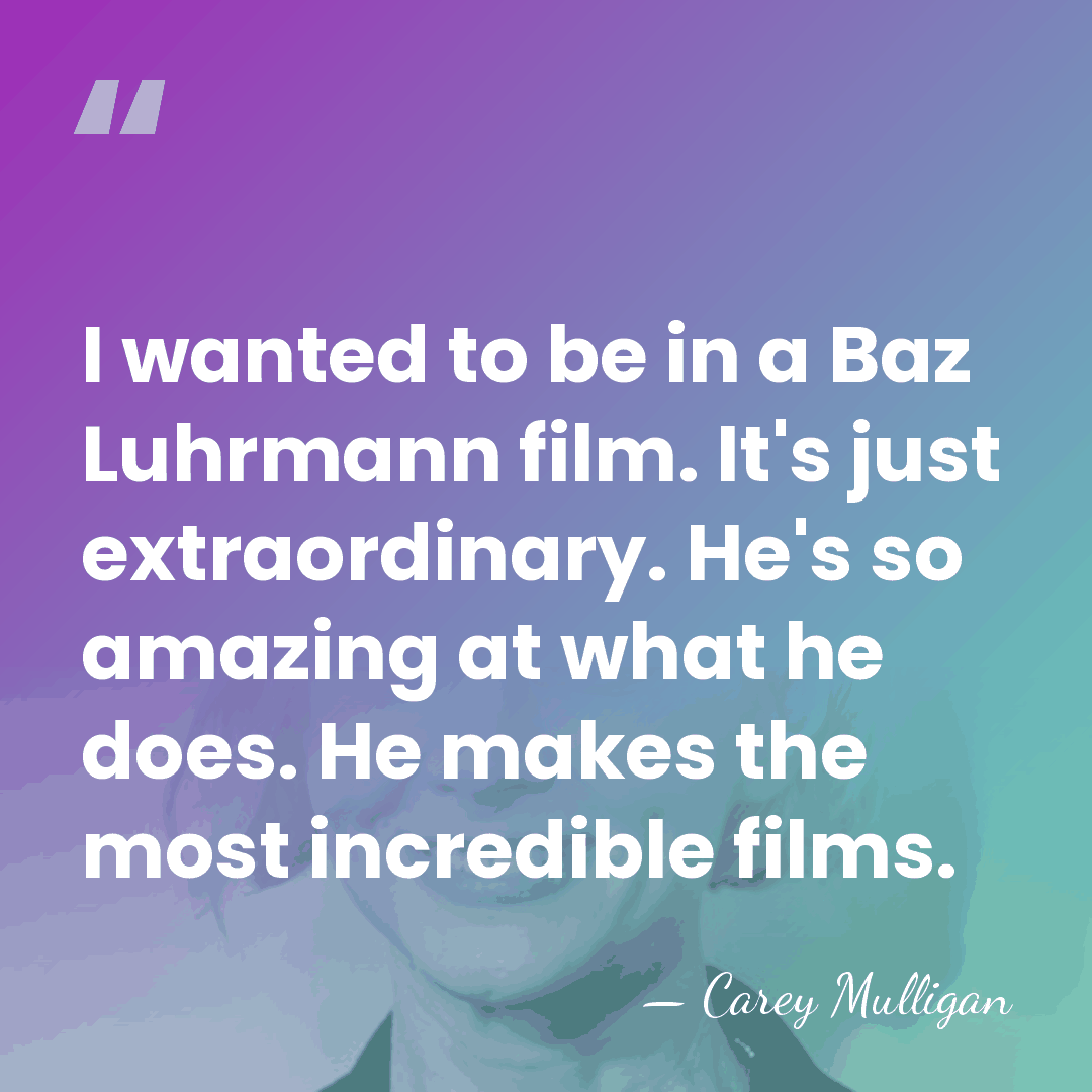 I wanted to be in a Baz Luhrmann film. It's just extraordinary.&hellip; - Carey Mulligan