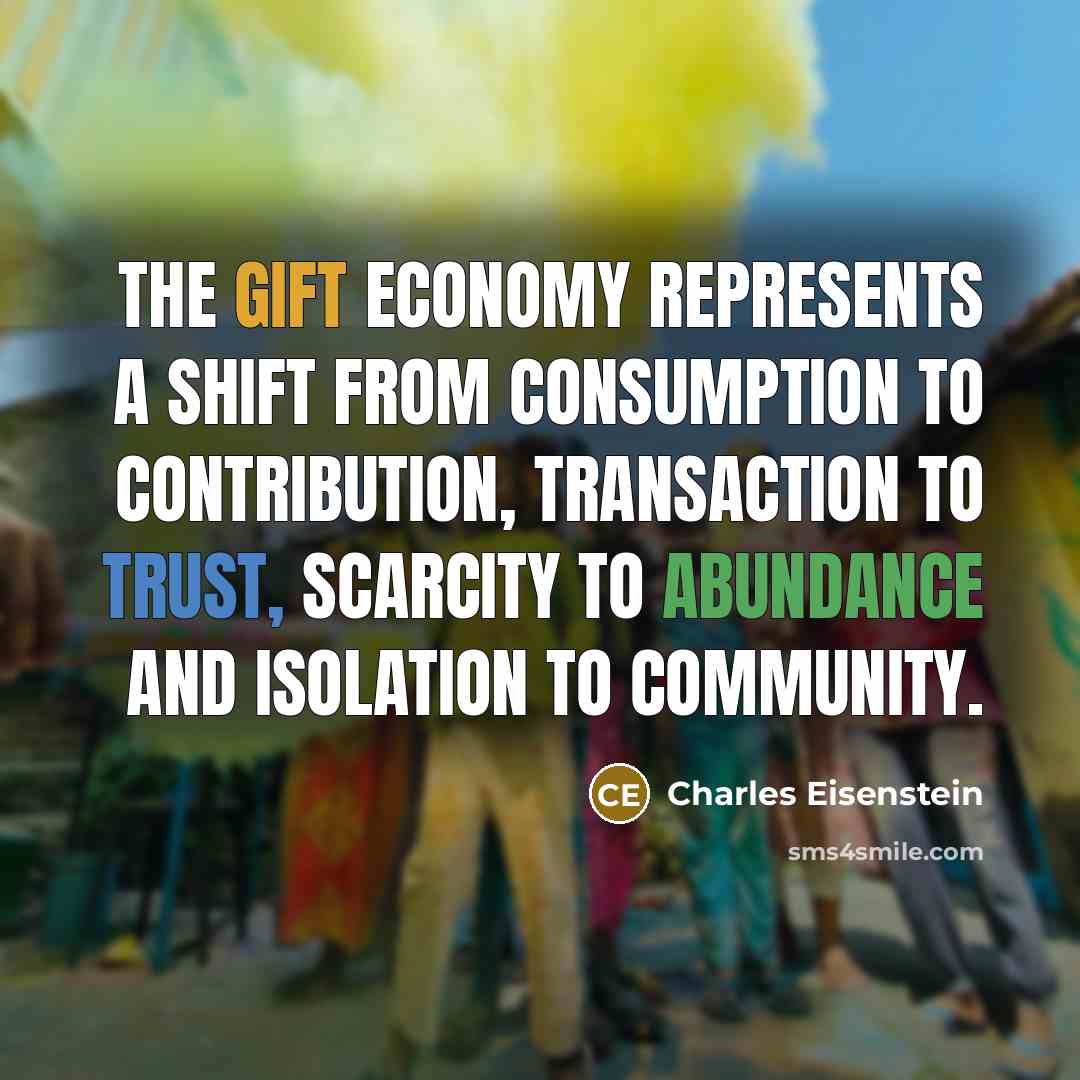 “The gift economy represents a shift from consumption to contribution,…” quote by Charles Eisenstein