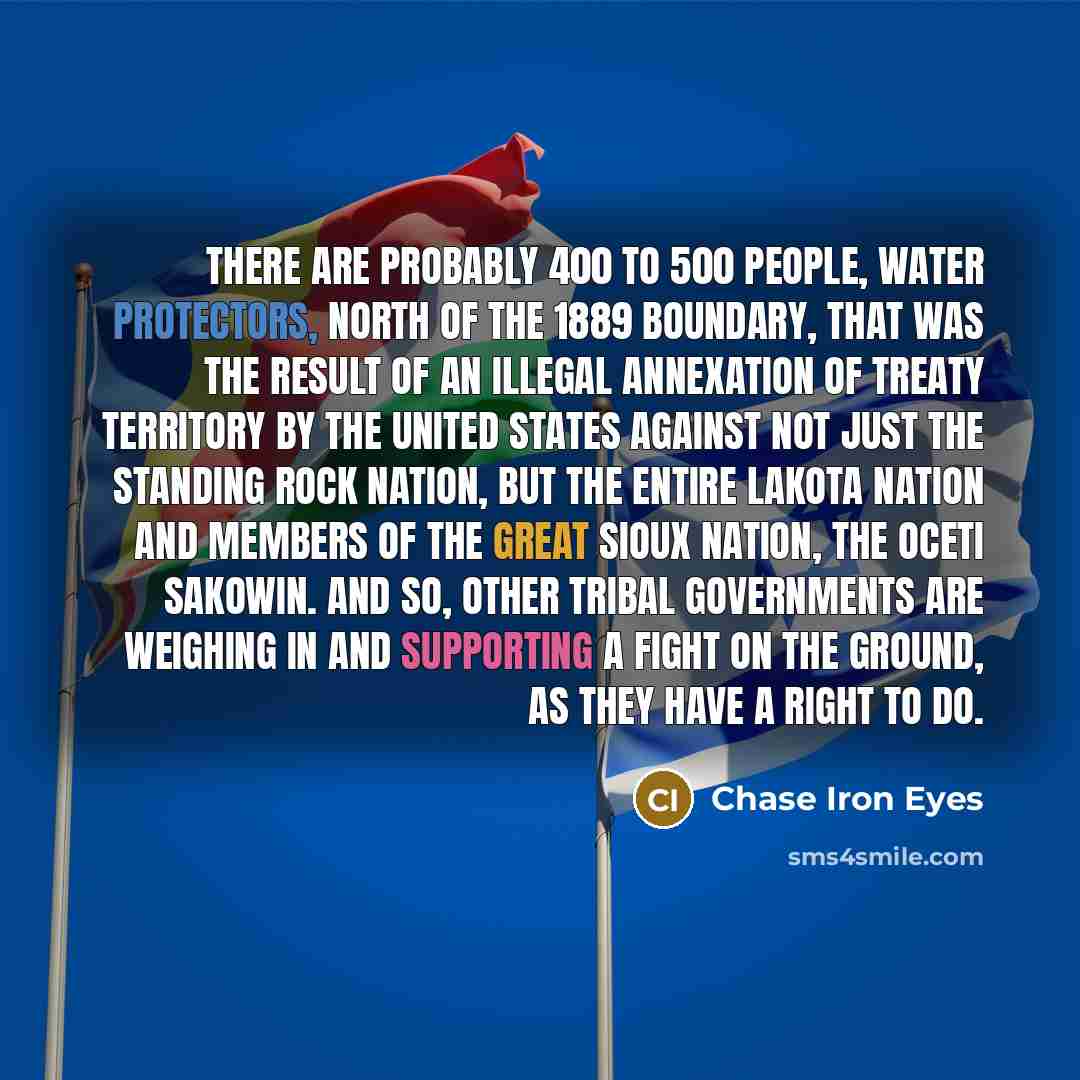 “There are probably 400 to 500 people, water protectors, north…” quote by Chase Iron Eyes