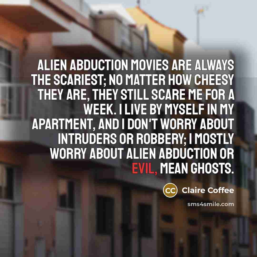 “Alien abduction movies are always the scariest; no matter how…” quote by Claire Coffee