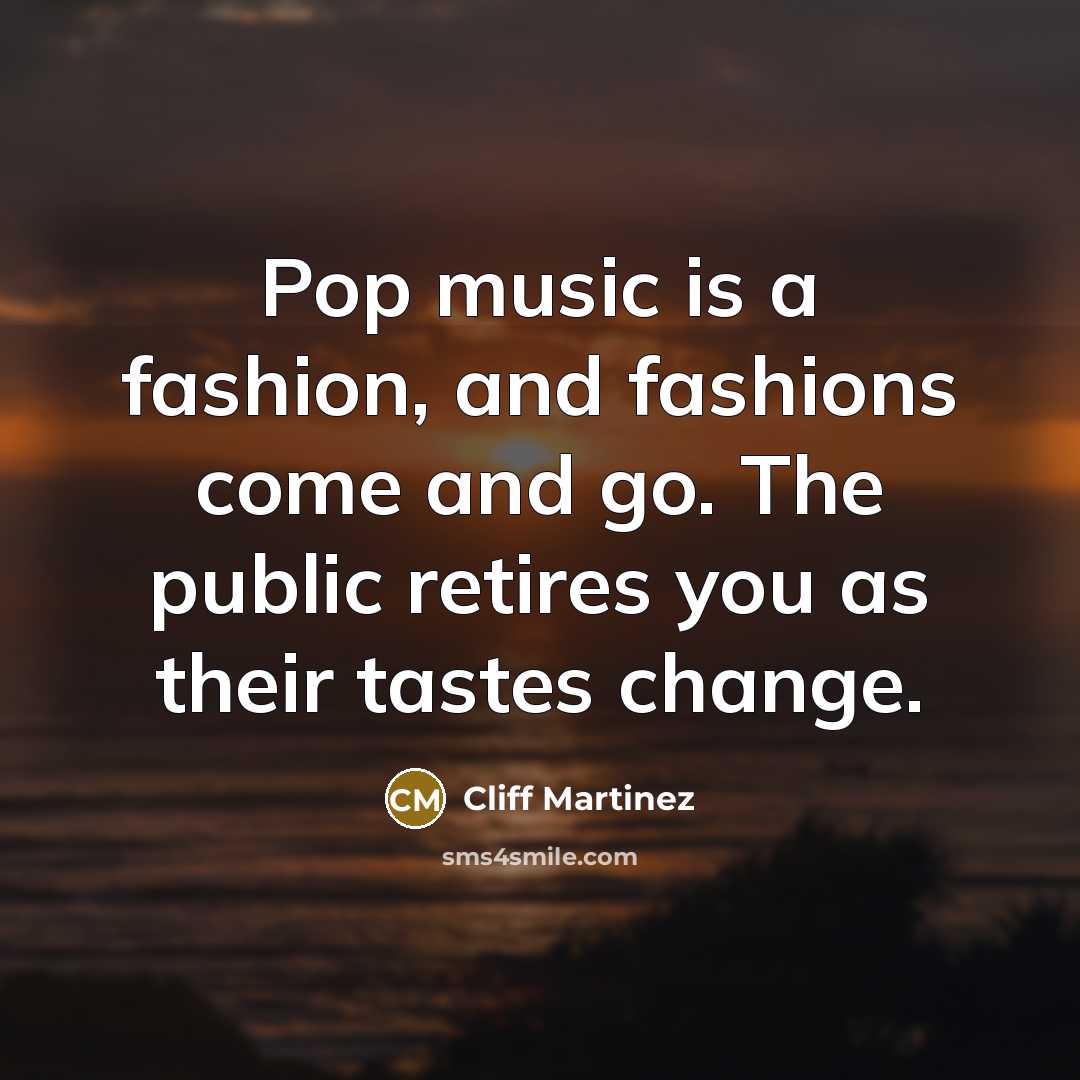 “Pop music is a fashion, and fashions come and go.…” quote by Cliff Martinez