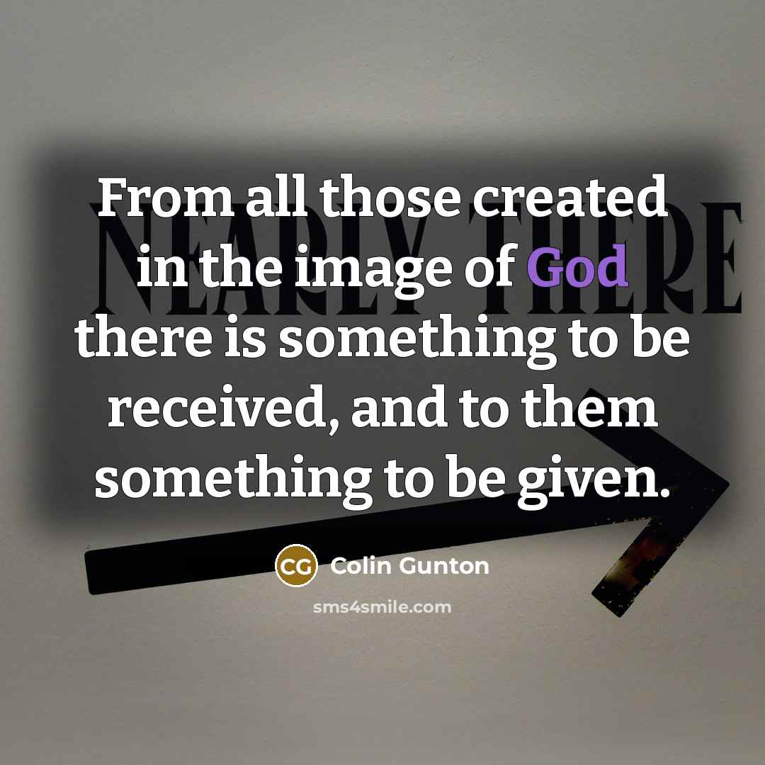 “From all those created in the image of God there…” quote by Colin Gunton