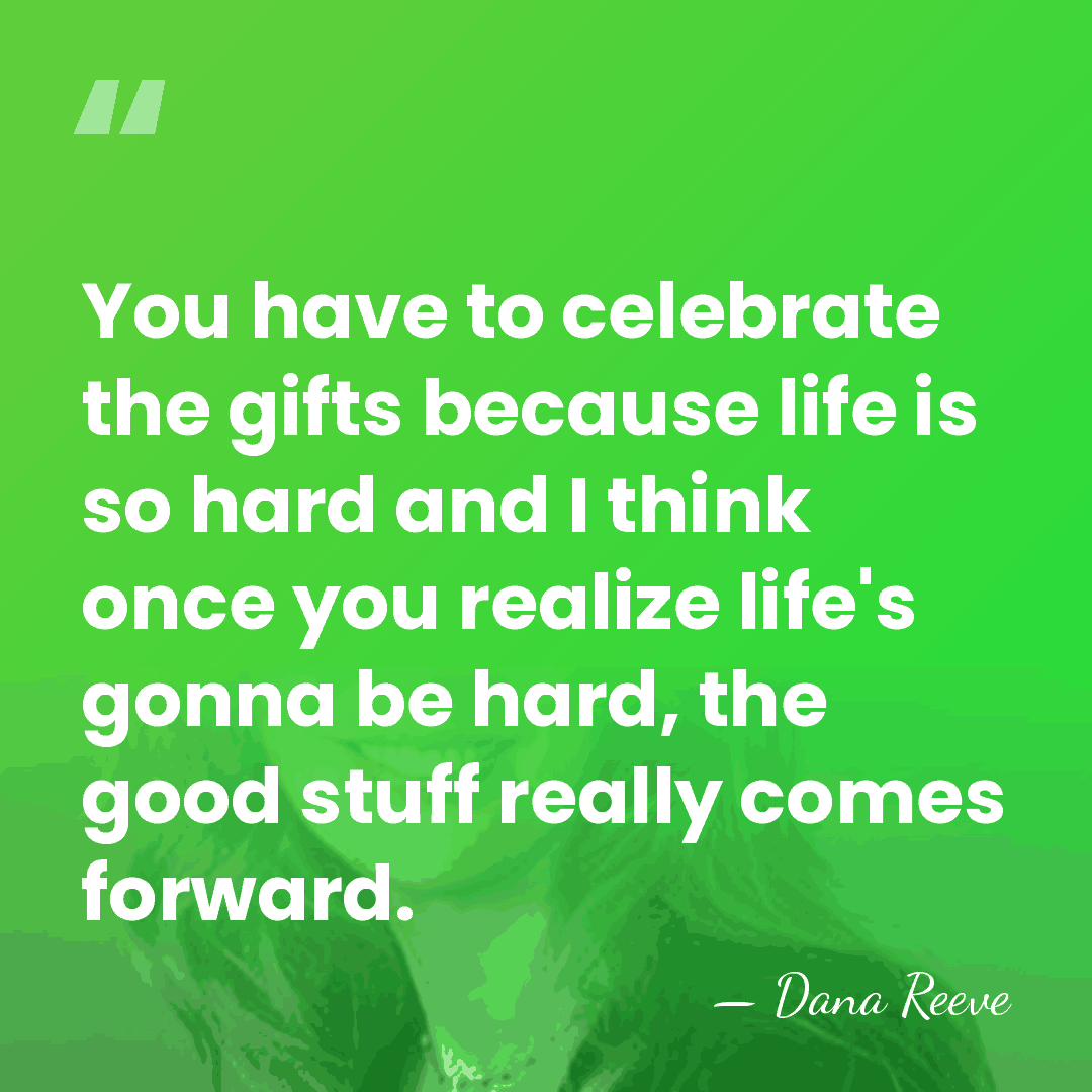 You have to celebrate the gifts because life is so hard and&hellip; - Dana Reeve