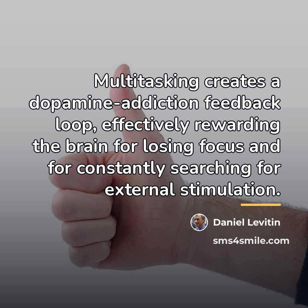 “Multitasking creates a dopamine-addiction feedback loop, effectively rewarding the brain…” quote by Daniel Levitin