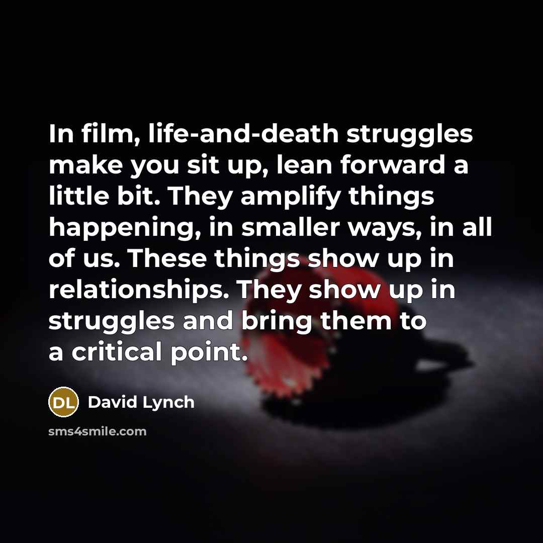 “In film, life-and-death struggles make you sit up, lean forward…” quote by David Lynch