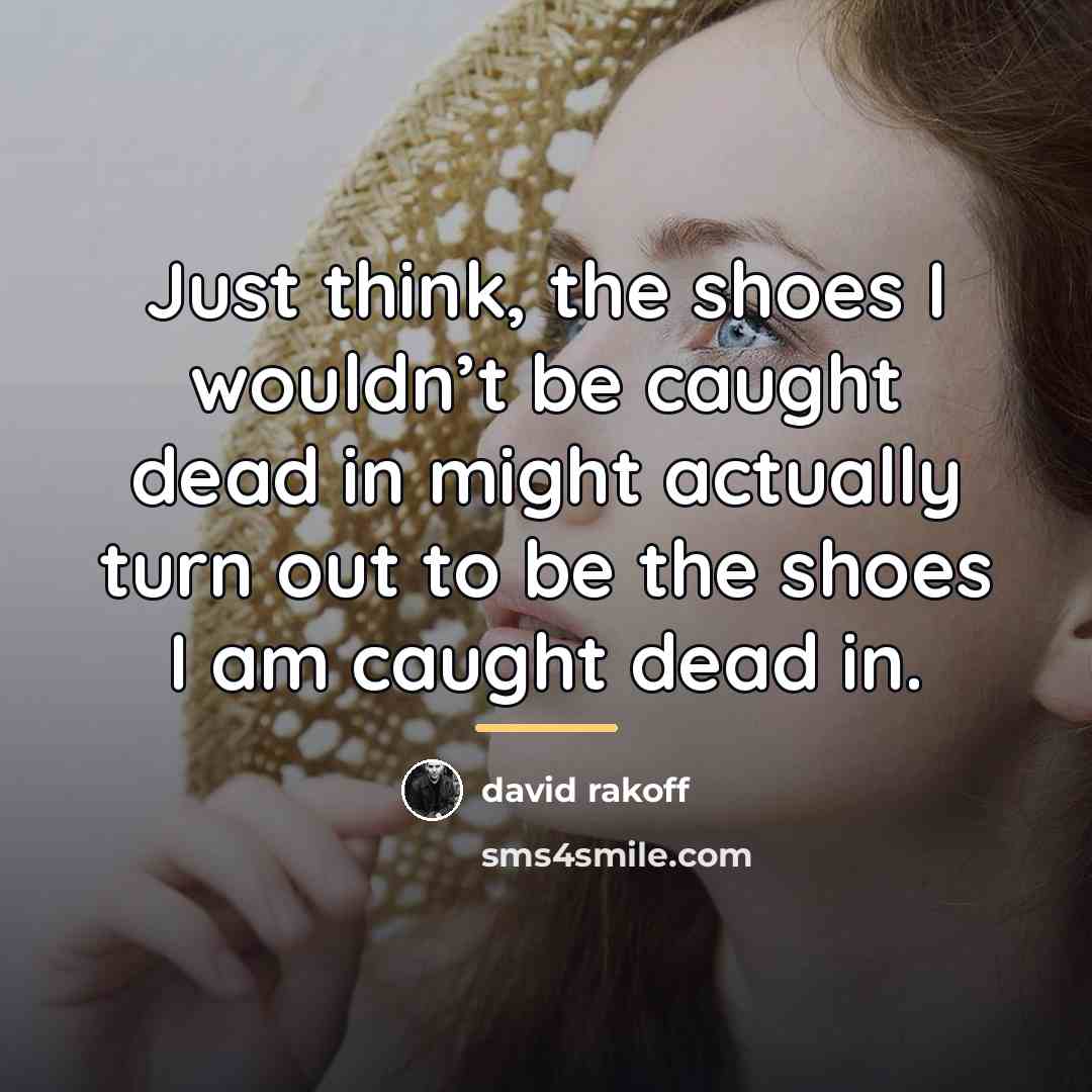 “Just think, the shoes I wouldn’t be caught dead in…” quote by David Rakoff