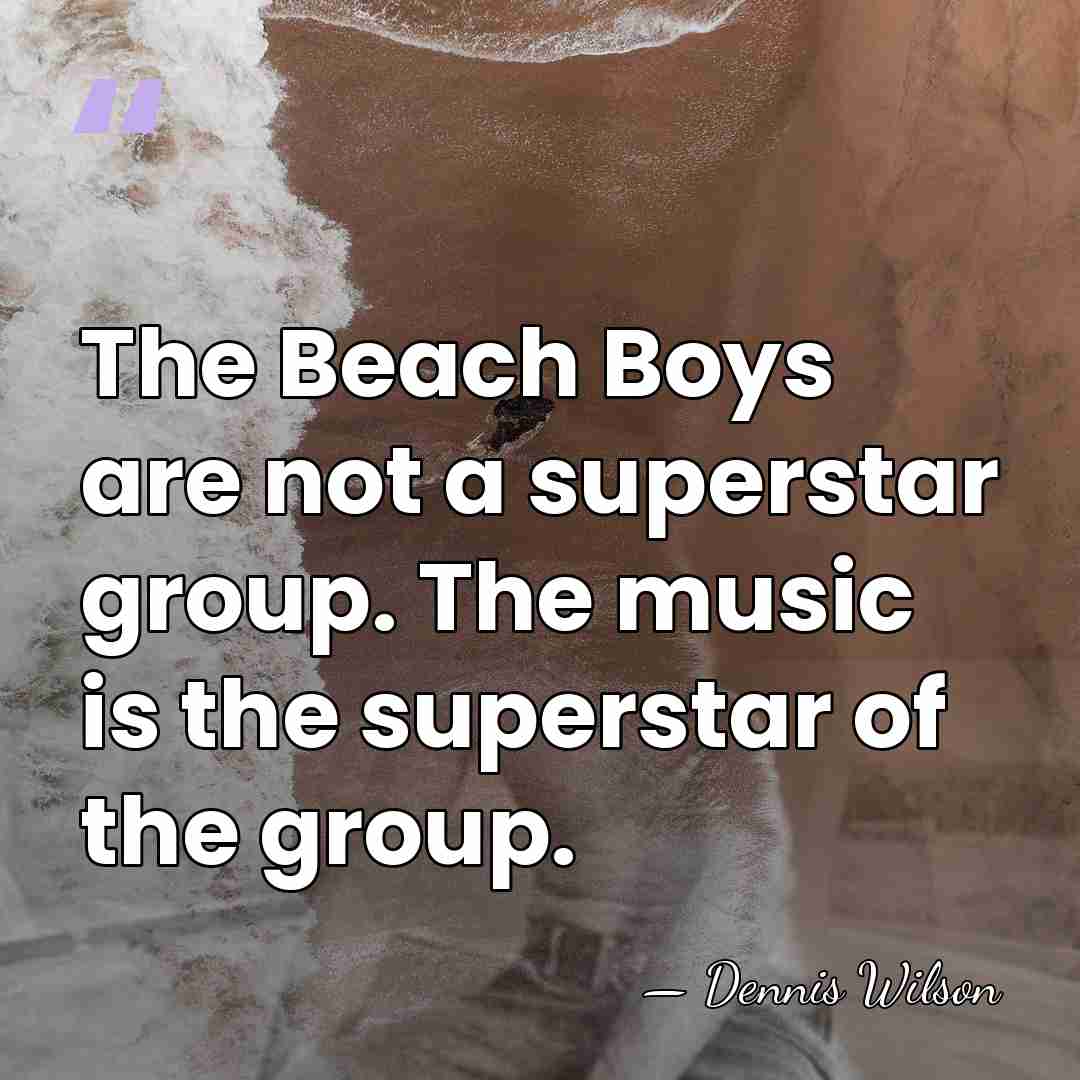The Beach Boys are not a superstar group. The music is the&hellip; - Dennis Wilson