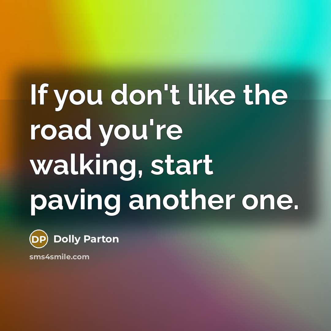 “If you don't like the road you're walking, start paving…” quote by Dolly Parton