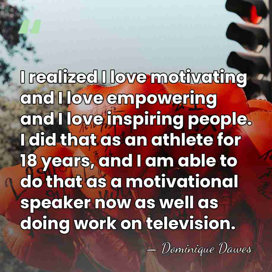 I realized I love motivating and I love empowering and I love&hellip; - Dominique Dawes