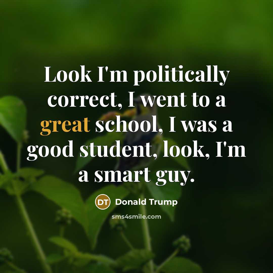 “Look I'm politically correct, I went to a great school,…” quote by Donald Trump