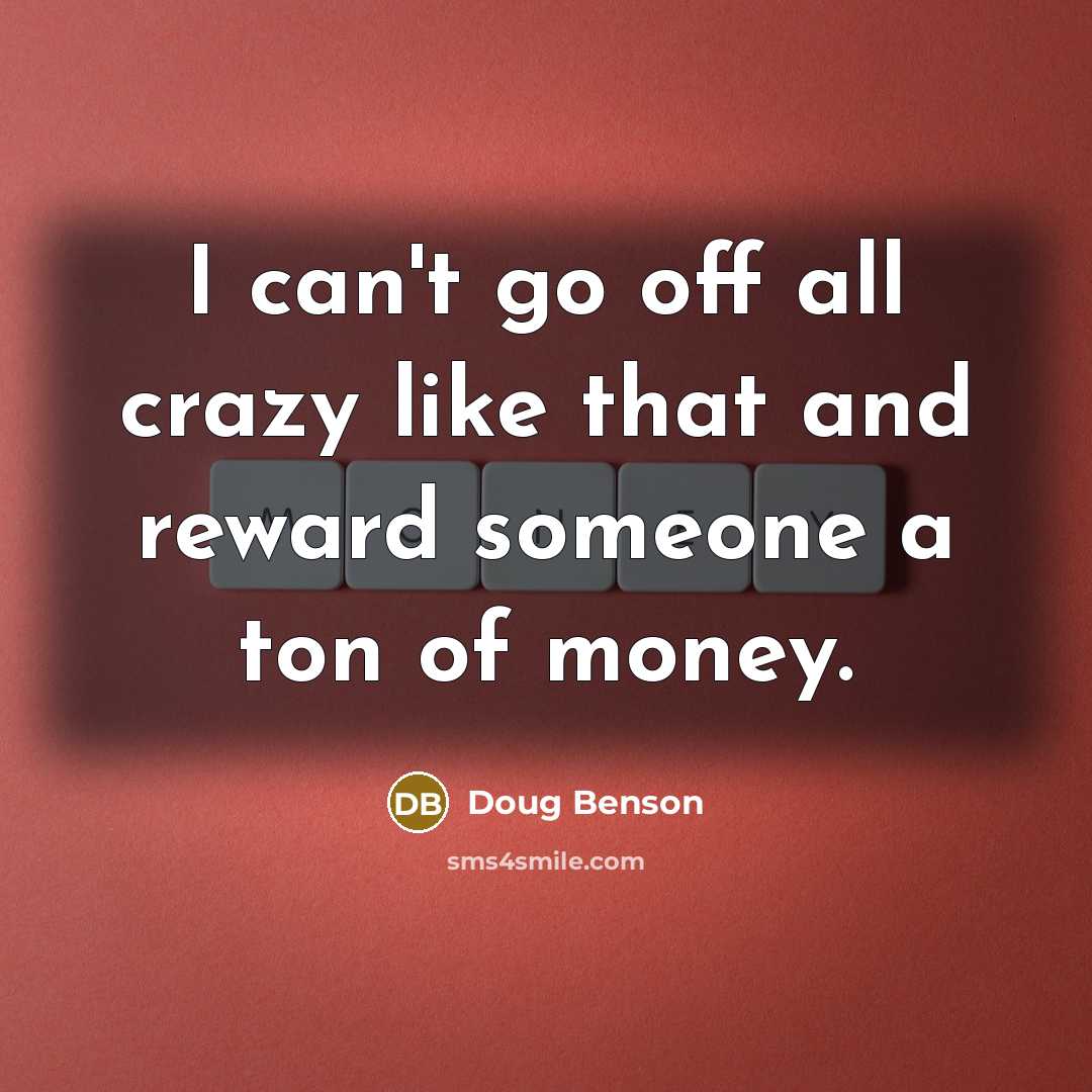 “I can't go off all crazy like that and reward…” quote by Doug Benson