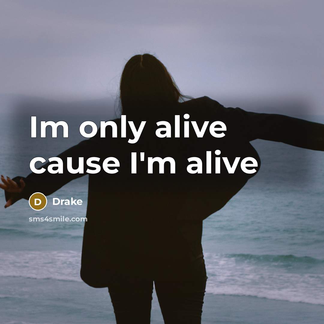 “Im only alive cause I'm alive…” quote by Drake