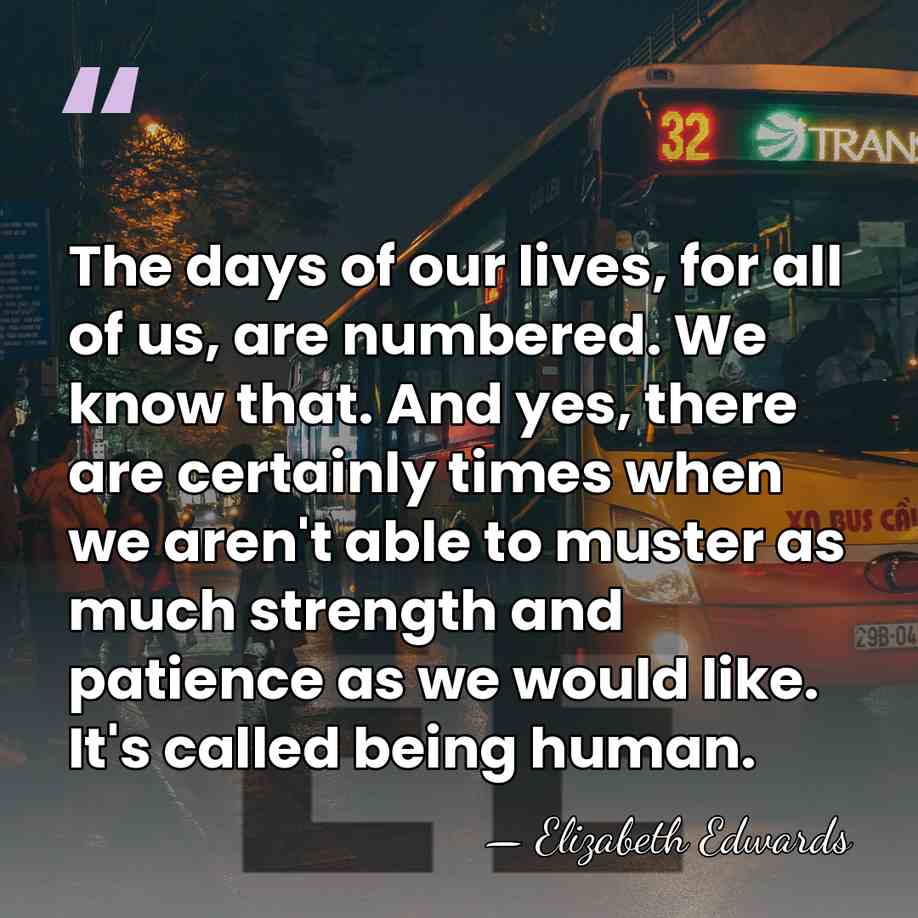 The days of our lives, for all of us, are numbered. We&hellip; - Elizabeth Edwards