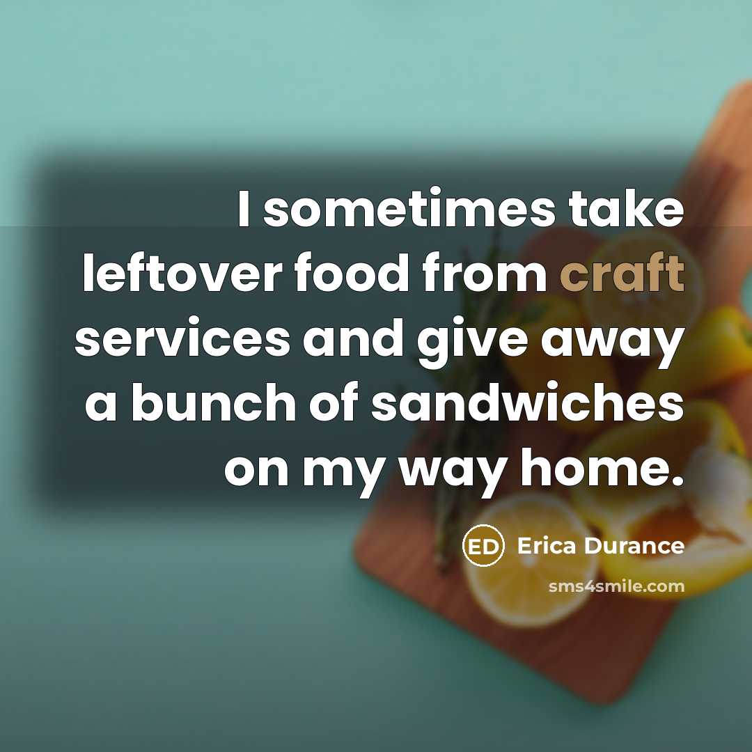 “I sometimes take leftover food from craft services and give…” quote by Erica Durance