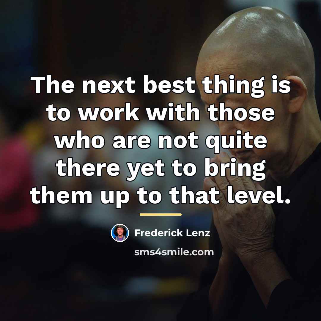 “The next best thing is to work with those who…” quote by Frederick Lenz