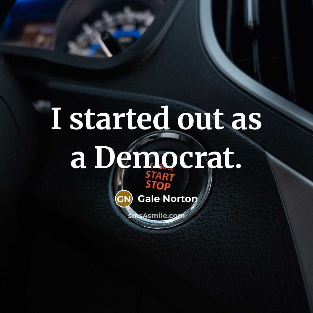 “I started out as a Democrat.…” quote by Gale Norton