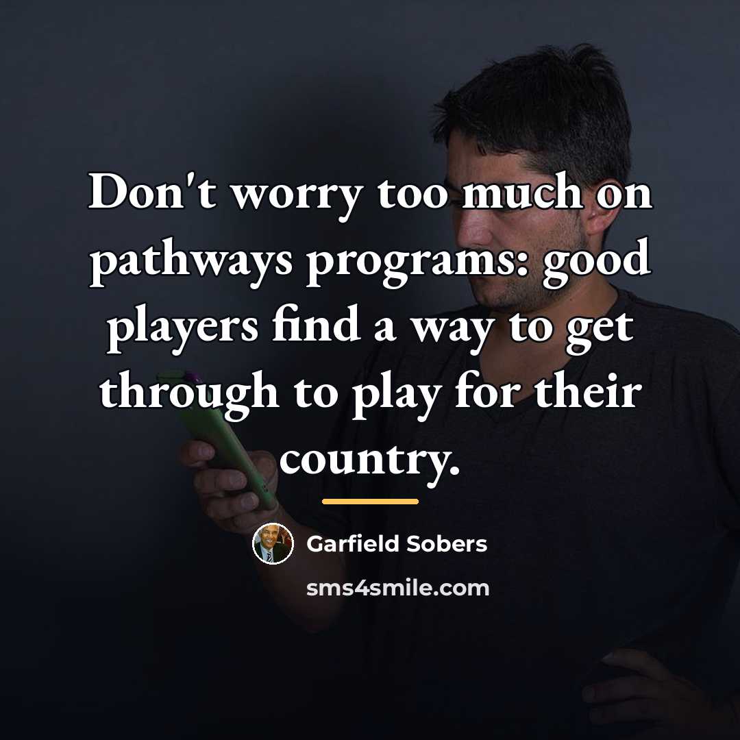 “Don't worry too much on pathways programs: good players find…” quote by Garfield Sobers