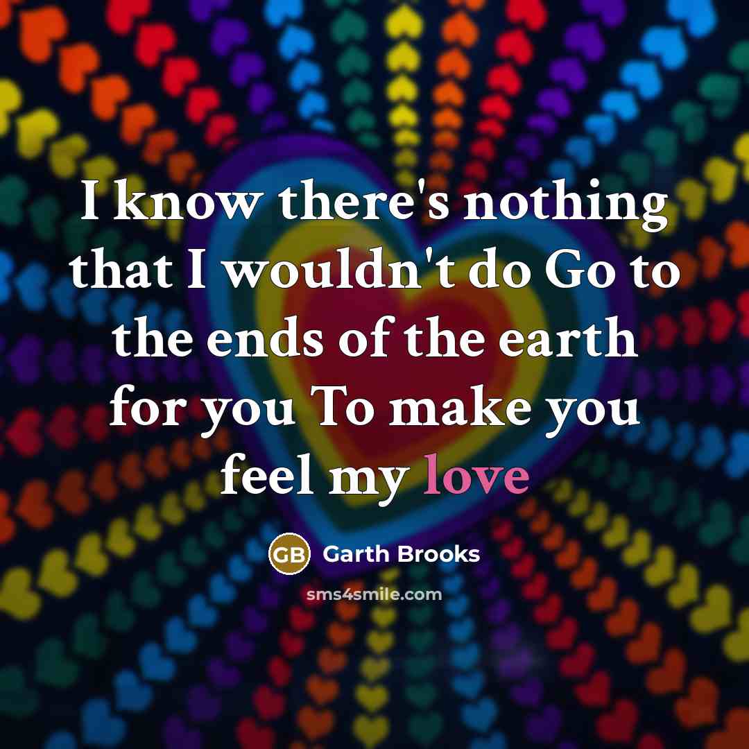 “I know there's nothing that I wouldn't do Go to…” quote by Garth Brooks