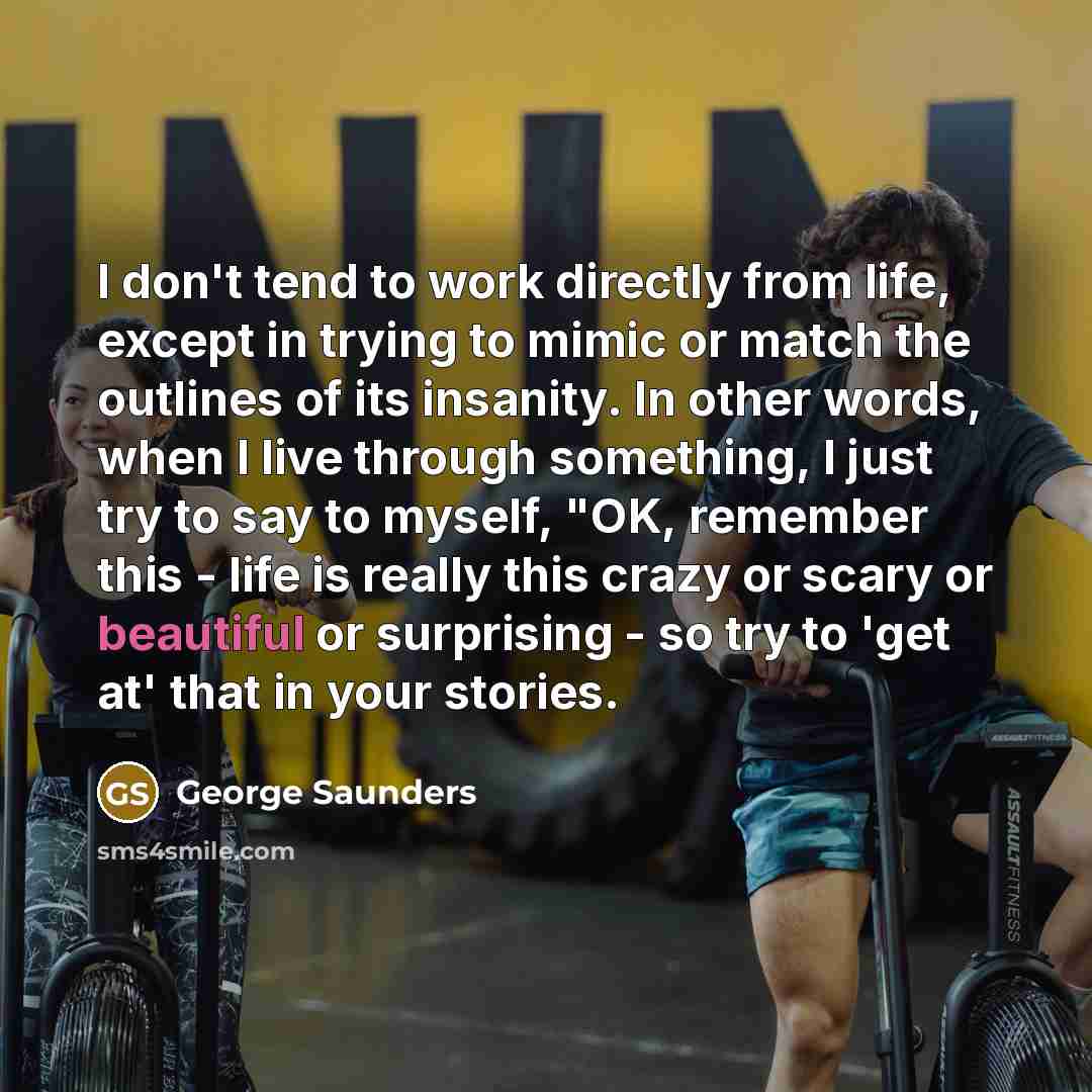 “I don't tend to work directly from life, except in…” quote by George Saunders