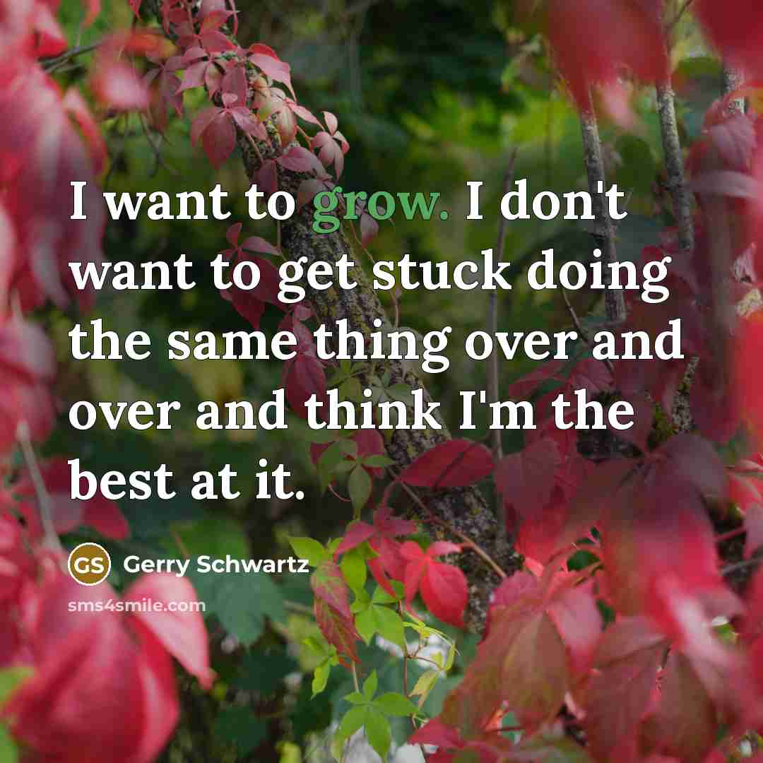 “I want to grow. I don't want to get stuck…” quote by Gerry Schwartz