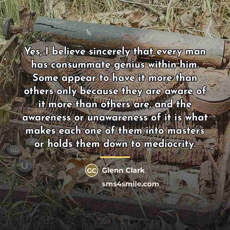 “Yes, I believe sincerely that every man has consummate genius…” quote by Glenn Clark