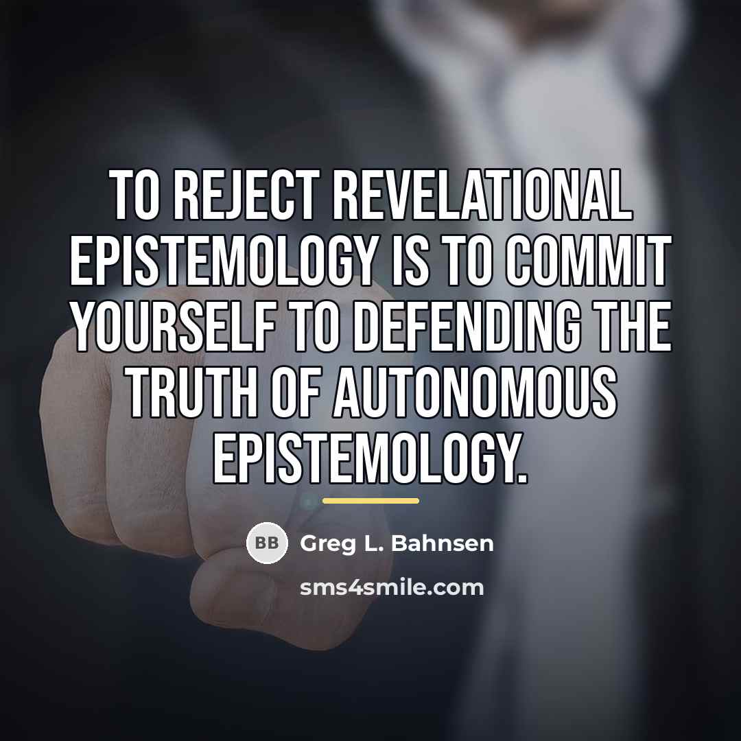 “To reject revelational epistemology is to commit yourself to defending…” quote by Greg L. Bahnsen