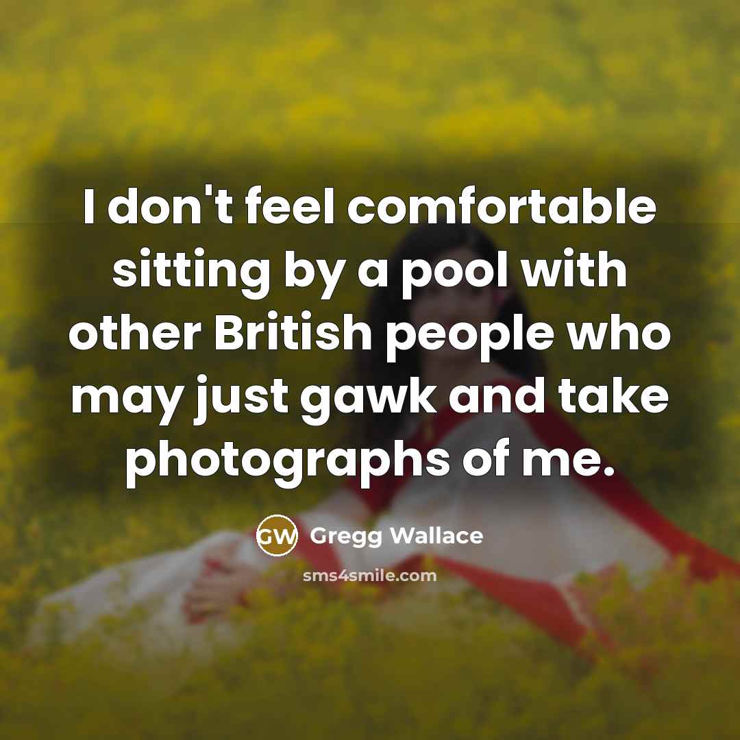 “I don't feel comfortable sitting by a pool with other…” quote by Gregg Wallace