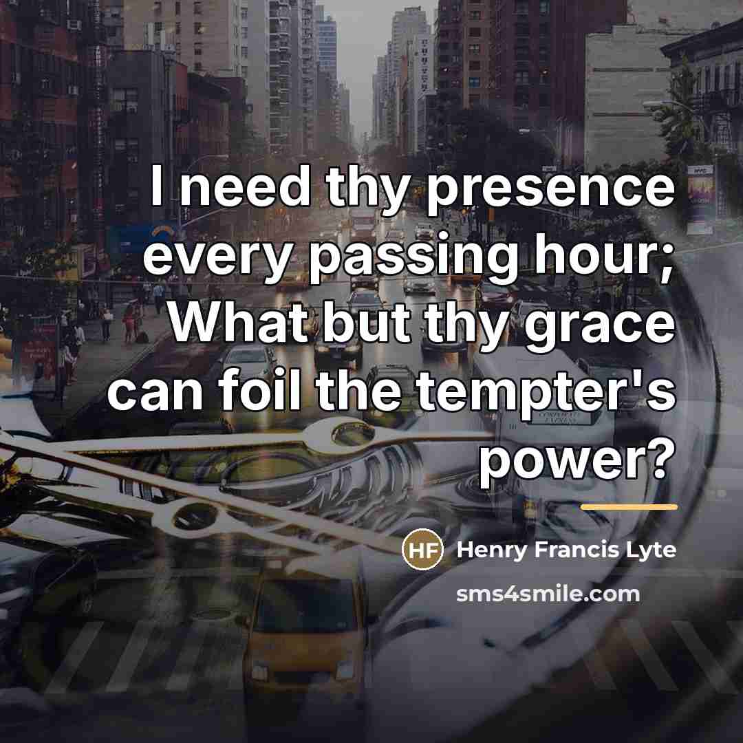 “I need thy presence every passing hour; What but thy…” quote by Henry Francis Lyte