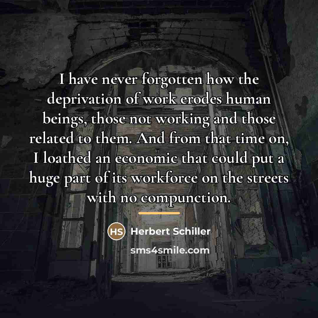 “I have never forgotten how the deprivation of work erodes…” quote by Herbert Schiller