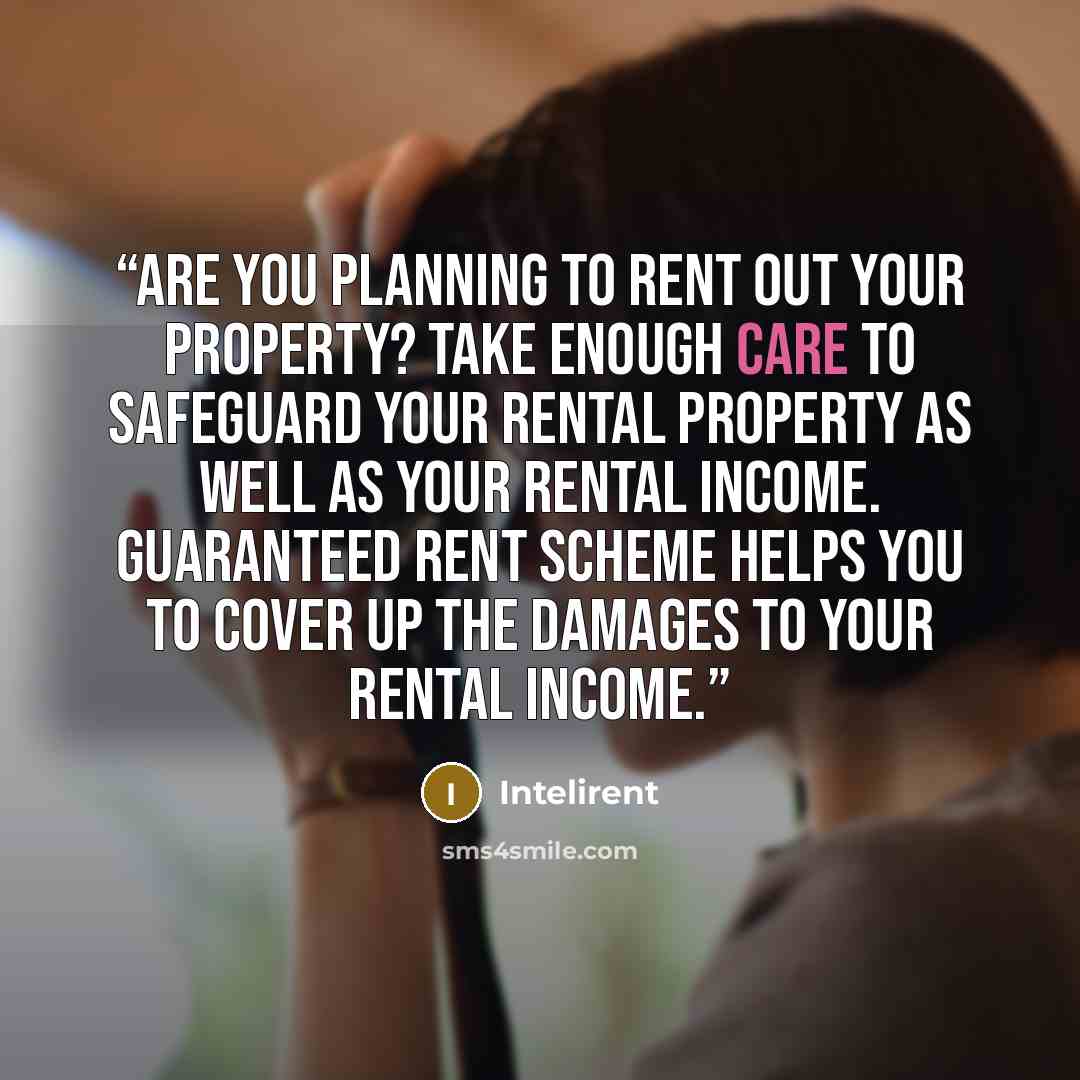 “Are you planning to rent out your property? Take enough care to safeguard your rental property as well as your rental income. Guaranteed Rent Scheme helps you to cover up the damages to your rental income.” quote by Intelirent