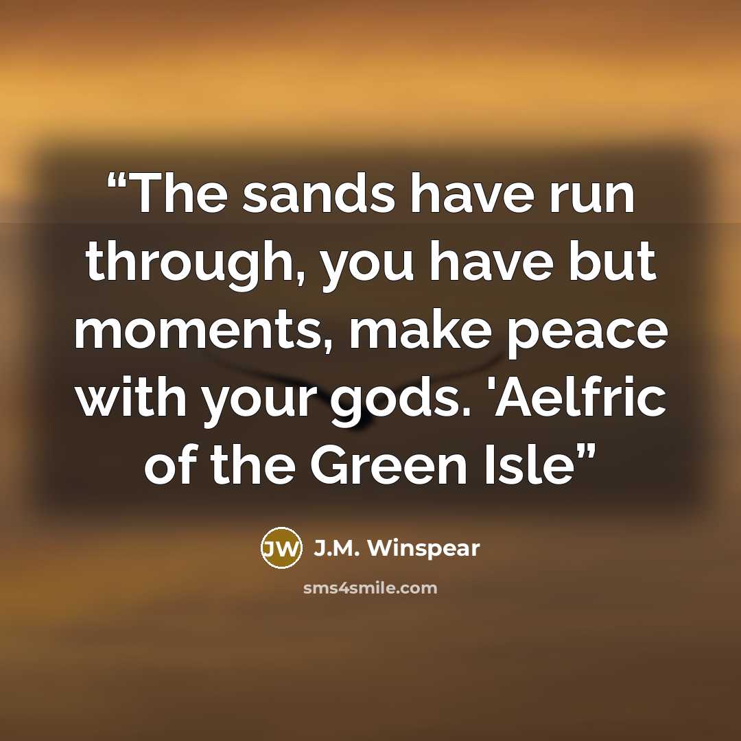 “The sands have run through, you have but moments, make peace with your gods. 'Aelfric of the Green Isle” quote by J.M. Winspear