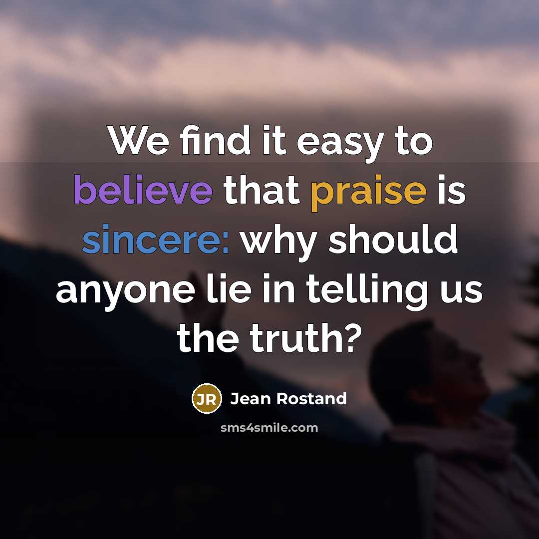 “We find it easy to believe that praise is sincere:…” quote by Jean Rostand